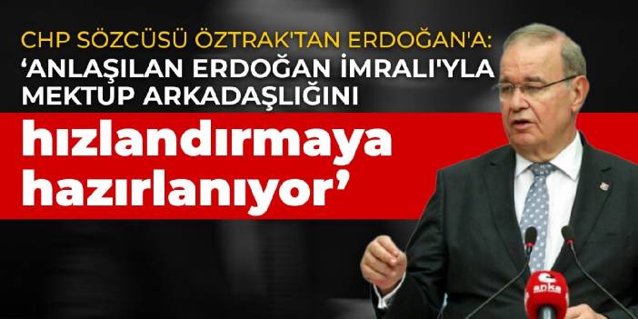 CHP Sözcüsü Öztrak'tan Erdoğan'a: İmralı'yla mektup arkadaşlığını hızlandırmaya hazırlanıyor