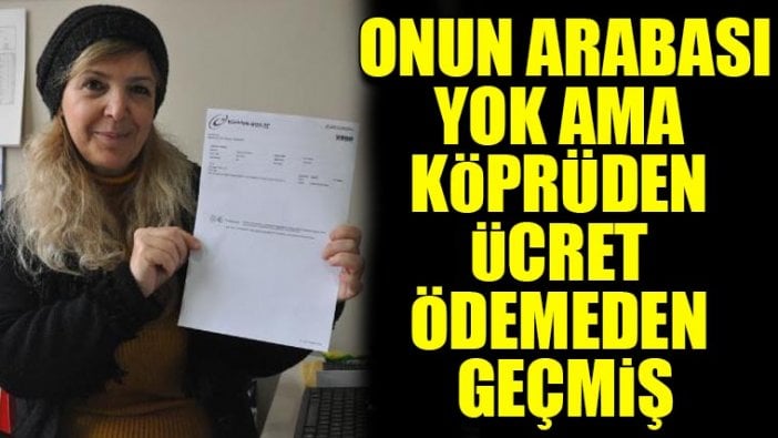 Onun arabası yok ama, köprüden ücret ödemeden geçmiş