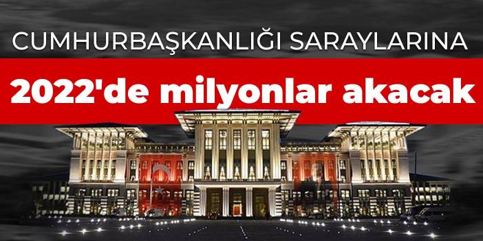 Cumhurbaşkanlığı saraylarına 2022'de milyonlar akacak