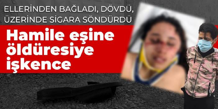 Ellerini bağladı, dövdü, üzerinde sigara söndürdü: Hamile eşe öldüresiye işkence