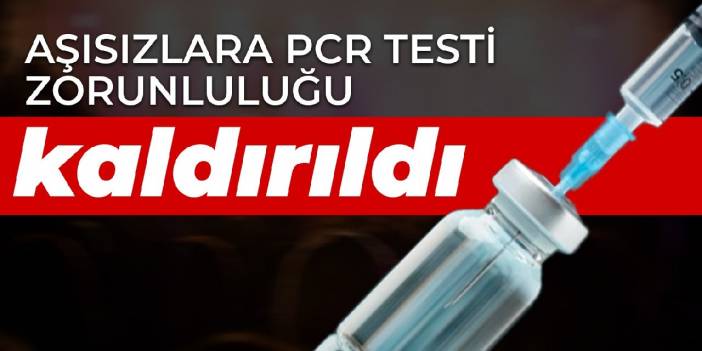 Aşısızlara PCR testi zorunluluğu kaldırıldı