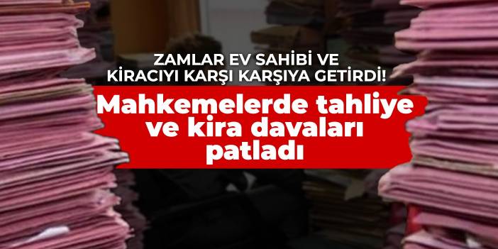 Zamlar ev sahibi ve kiracıyı karşı karşıya getirdi! Mahkemelerde tahliye ve kira davaları patladı