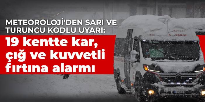 Meteoroloji'den sarı ve turuncu kodlu uyarı: 19 kentte kar, çığ ve kuvvetli fırtına alarmı