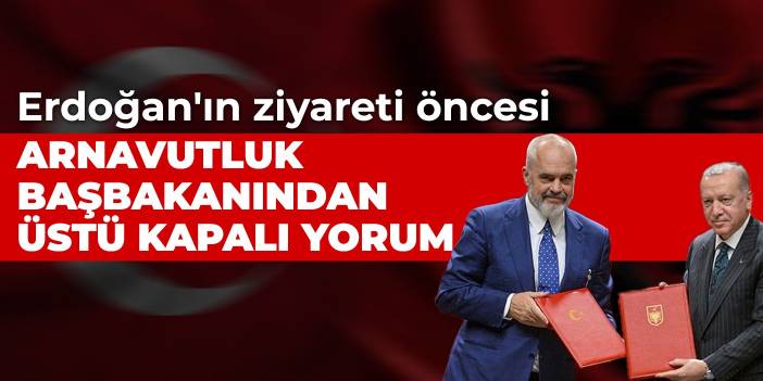 Erdoğan'ın ziyareti öncesi Arnavutluk başbakanından üstü kapalı yorum