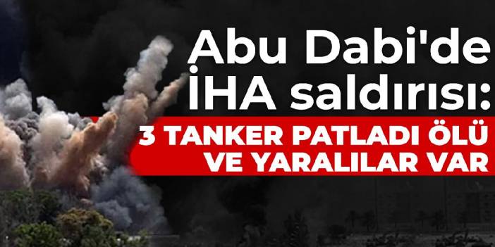 Abu Dabi'de İHA saldırısı: 3 tanker patladı ölü ve yaralılar var