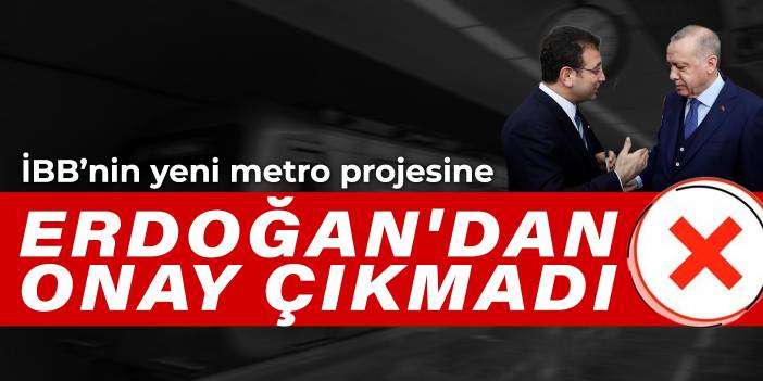 İBB’nin yeni metro projesine Erdoğan'dan onay çıkmadı