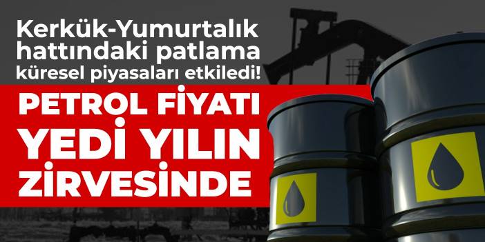 Kerkük-Yumurtalık hattındaki patlama küresel piyasaları etkiledi! Petrol fiyatı yedi yılın zirvesinde