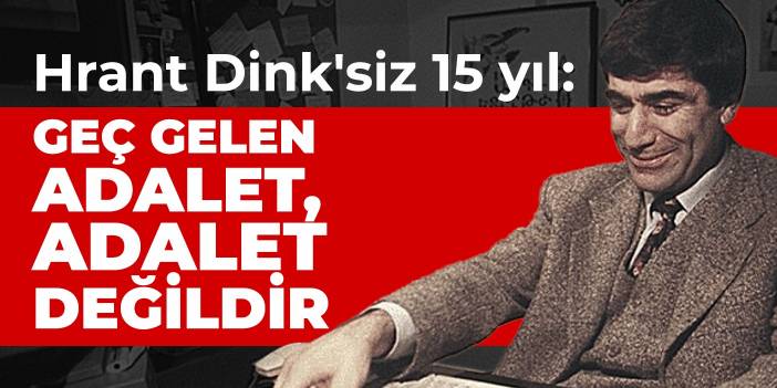 Hrant Dink'siz 15 yıl: Geç gelen adalet, adalet değildir