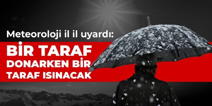 Meteoroloji il il uyardı: Bir taraf donarken bir taraf ısınacak