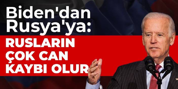 Biden'dan Rusya'ya: Rusların çok can kaybı olur