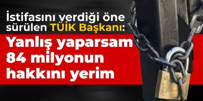 İstifasını verdiği öne sürülen TÜİK Başkanı: Yanlış yaparsam 84 milyonun hakkını yerim