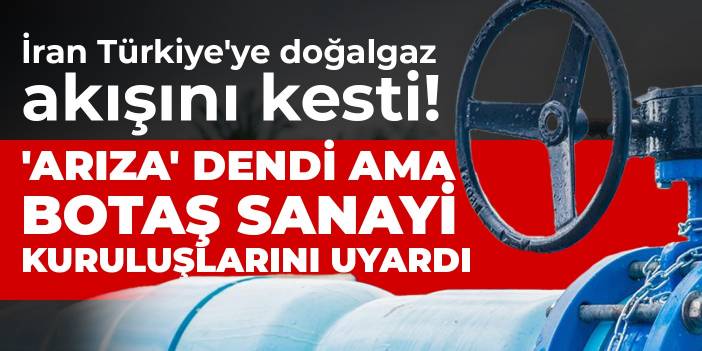 İran Türkiye'ye doğalgaz akışını kesti! 'Arıza' dendi ama BOTAŞ sanayi kuruluşlarını uyardı