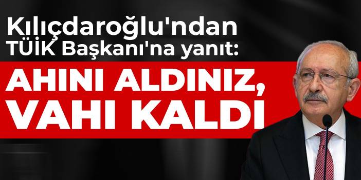 Kılıçdaroğlu'ndan TÜİK Başkanı'na yanıt: Ahını aldınız, vahı kaldı