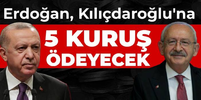 Erdoğan, Kılıçdaroğlu'na 5 kuruş ödeyecek