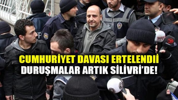 Cumhuriyet gazetesi davası 9 Mart'a ertelendi, duruşmalar artık Silivri'de!