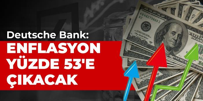 Deutsche Bank: Enflasyon yüzde 53'e çıkacak