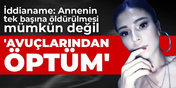 İddianame: Annenin tek başına öldürülmesi mümkün değil