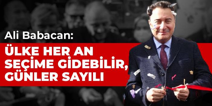 Ali Babacan: Ülke her an seçime gidebilir, günler sayılı