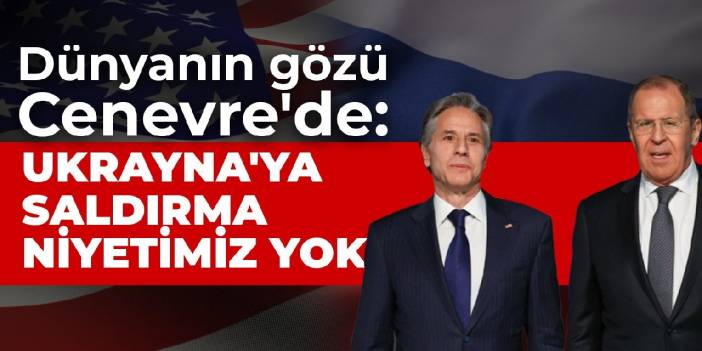 Dünyanın gözü Cenevre'de: Ukrayna'ya saldırma niyetimiz yok