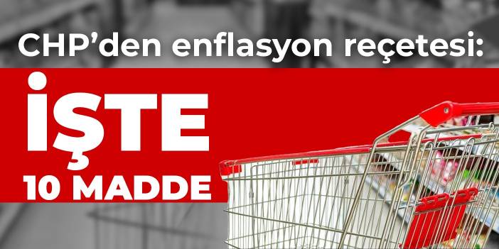 CHP’den enflasyon reçetesi: İşte 10 madde