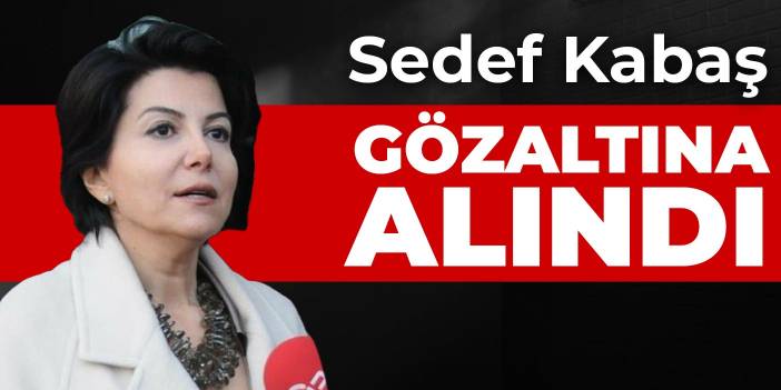 Sedef Kabaş gözaltına alındı