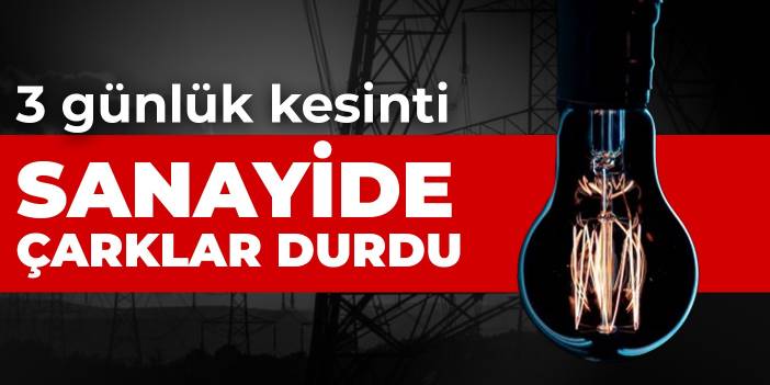 3 günlük kesinti başladı! Sanayide çarklar durdu