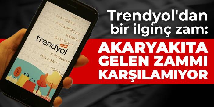 Trendyol'dan bir ilginç zam: Akaryakıta gelen zammı karşılamıyor