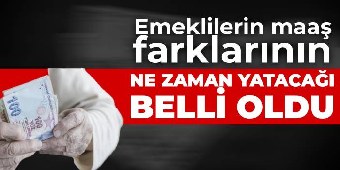 Emeklilerin maaş farklarının ne zaman yatacağı belli oldu