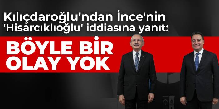 Kılıçdaroğlu'ndan İnce'nin 'Hisarcıklıoğlu' iddiasına yanıt: Böyle bir olay yok