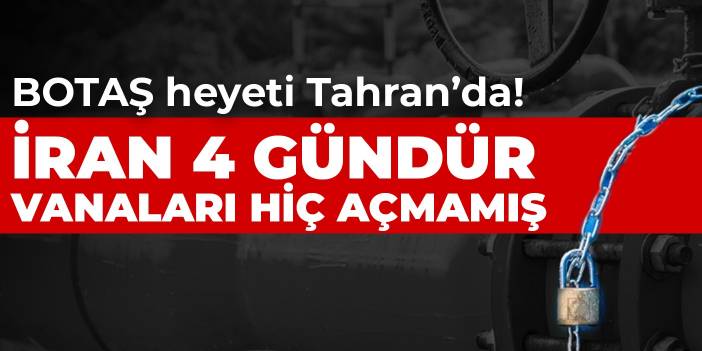 BOTAŞ heyeti Tahran’da! İran 4 gündür vanaları hiç açmamış