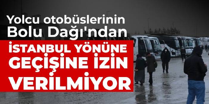 Yolcu otobüslerinin Bolu Dağı'ndan İstanbul yönüne geçişine izin verilmiyor