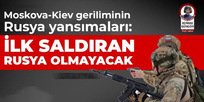 Moskova-Kiev geriliminin Rusya yansımaları: İlk saldıran Rusya olmayacak