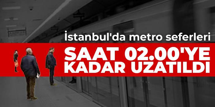 İstanbul'da metro seferleri saat 02.00'ye kadar uzatıldı