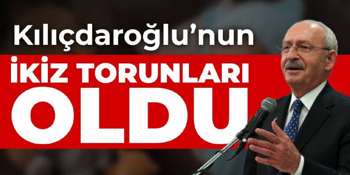 Kılıçdaroğlu’nun ikiz torunları oldu