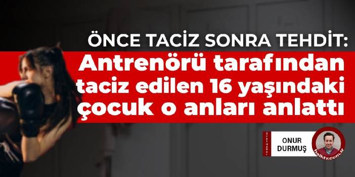 Önce taciz sonra tehdit: Antrenörü tarafından taciz edilen 16 yaşındaki çocuk o anları anlattı