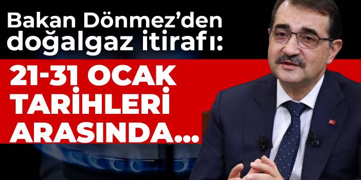 Bakan Dönmez’den doğalgaz itirafı: 21-31 Ocak tarihleri arasında...