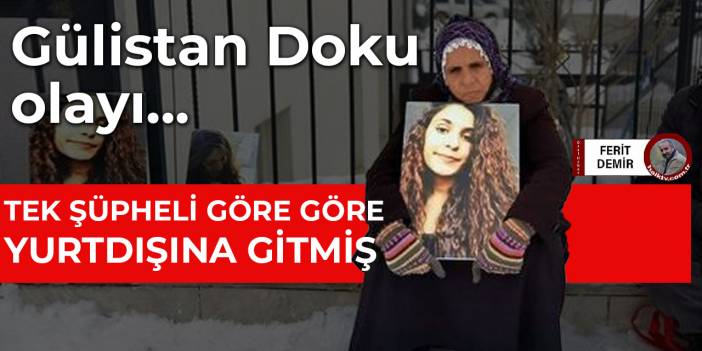 Gülistan Doku olayı... Tek şüpheli göre göre yurtdışına gitmiş