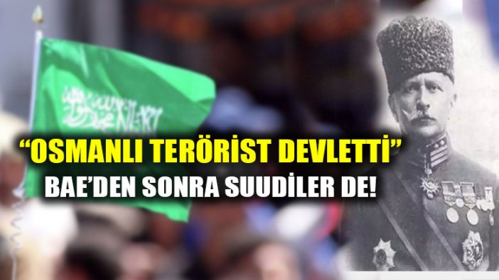 BAE'den sonra Suudi Arabistan da "Osmanlı terörist devletti" dedi!