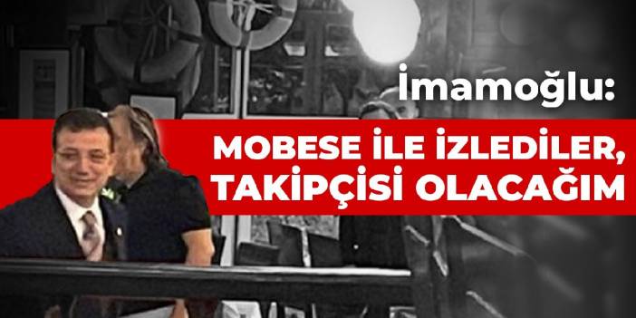 İmamoğlu: Mobese ile izlediler, takipçisi olacağım