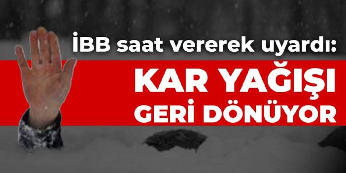 İBB saat vererek uyardı: Kar yağışı geri dönüyor