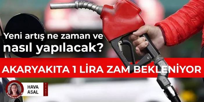 Yeni artış ne zaman ve nasıl yapılacak? Akaryakıta 1 lira zam bekleniyor