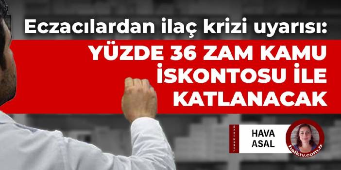 Eczacılardan ilaç krizi uyarısı: Yüzde 36 zam kamu iskontosu ile katlanacak