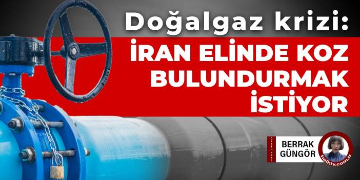 Doğalgaz krizi: İran elinde koz bulundurmak istiyor