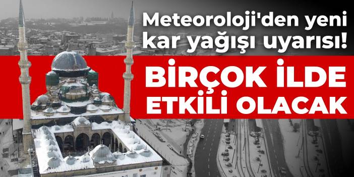 Meteoroloji'den yeni kar yağışı uyarısı! Birçok ilde etkili olacak