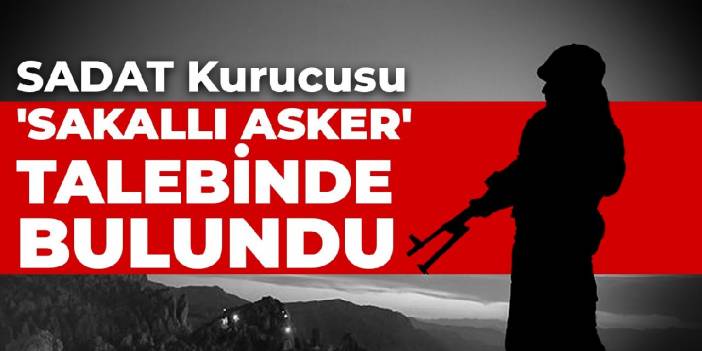 SADAT Kurucusu 'sakallı asker' talebinde bulundu