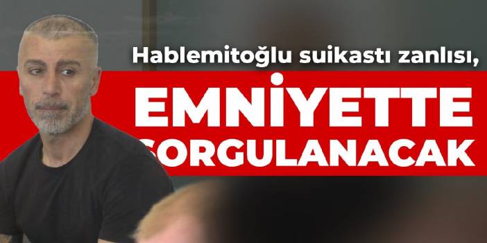 Hablemitoğlu suikastı zanlısı, emniyette sorgulanacak