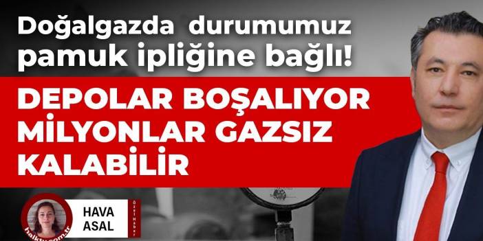 Doğalgazda durumumuz pamuk ipliğine bağlı! Depolar boşalıyor milyonlar gazsız kalabilir