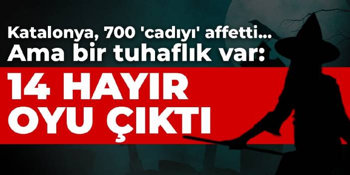 Katalonya, 700 'cadıyı' affetti... Ama bir tuhaflık var: 14 hayır oyu çıktı