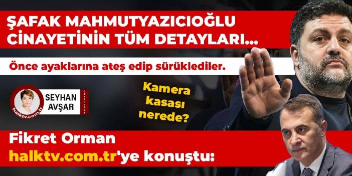 Şafak Mahmutyazıcıoğlu cinayetinin tüm detayları... Fikret Orman halktv.com.tr'ye konuştu