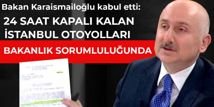 Bakan Karaismailoğlu kabul etti: 24 saat kapalı kalan İstanbul otoyolları bakanlık sorumluluğunda